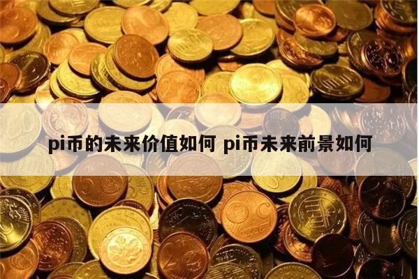 pi币的未来价值如何 pi币未来前景如何 第1张 pi币的未来价值如何 pi币未来前景如何 第1张